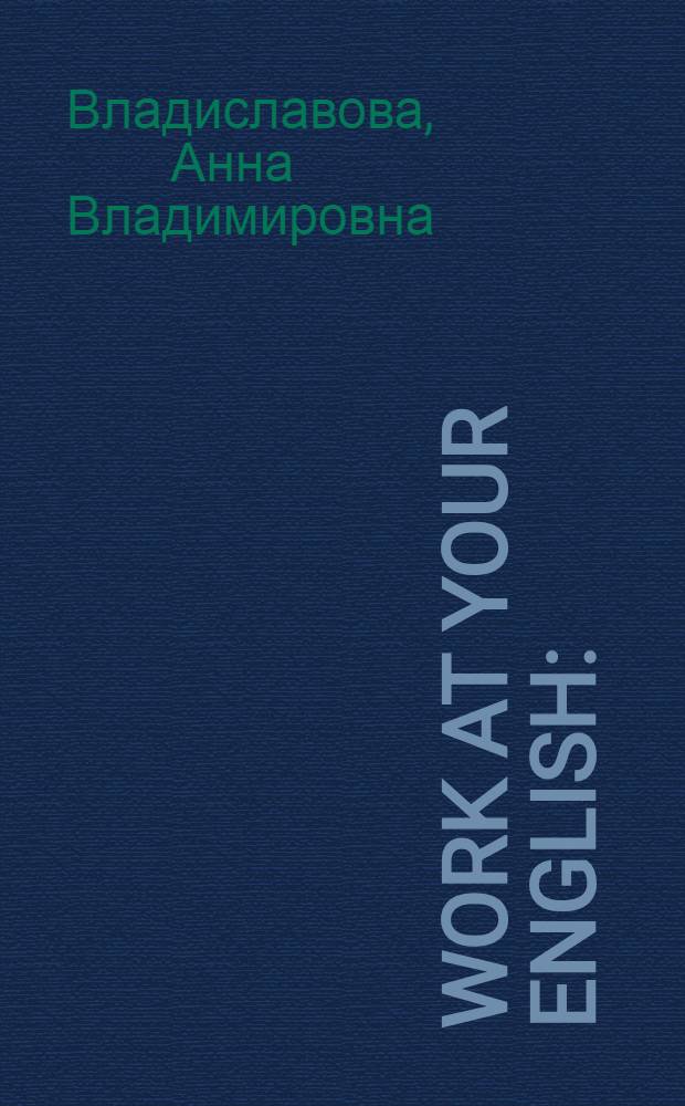 Work at your English : (Учеб. пособие по развитию навыков устной речи и аудирования)