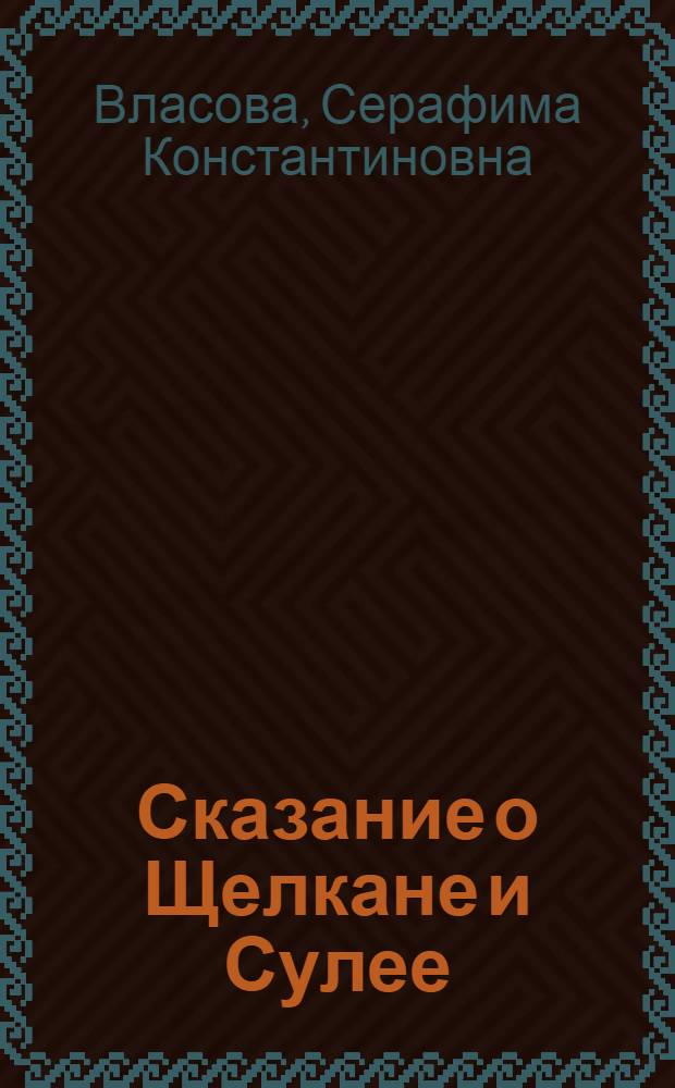 Сказание о Щелкане и Сулее : Для ст. школьного возраста