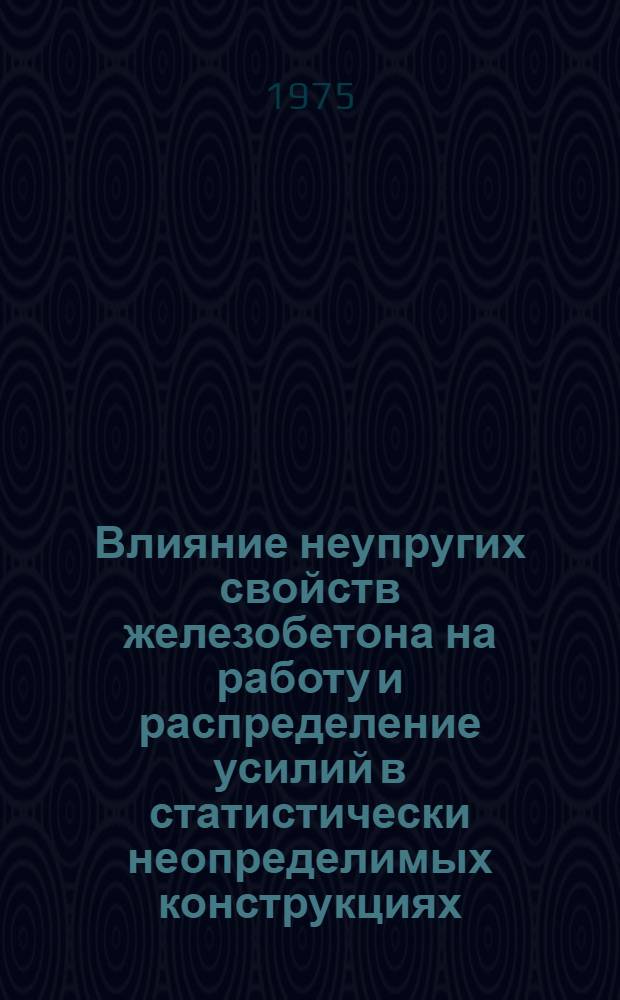 Влияние неупругих свойств железобетона на работу и распределение усилий в статистически неопределимых конструкциях : Сборник статей