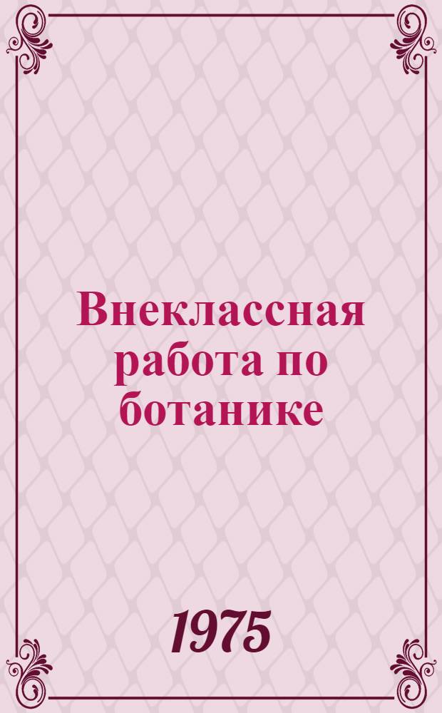 Внеклассная работа по ботанике : Учеб. пособие : Сборник статей