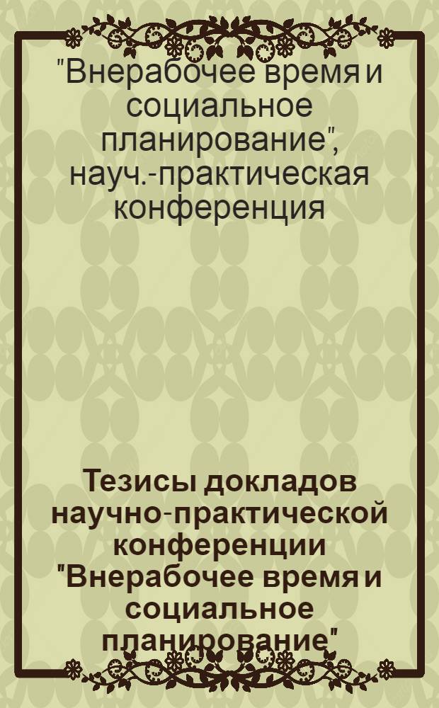 Тезисы докладов научно-практической конференции "Внерабочее время и социальное планирование"
