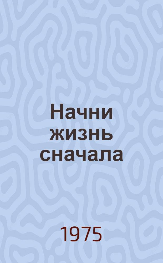 Начни жизнь сначала : Роман