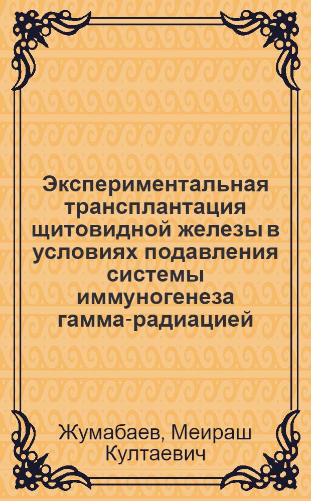 Экспериментальная трансплантация щитовидной железы в условиях подавления системы иммуногенеза гамма-радиацией : Автореф. дис. на соиск. учен. степени канд. мед. наук : (14.773)