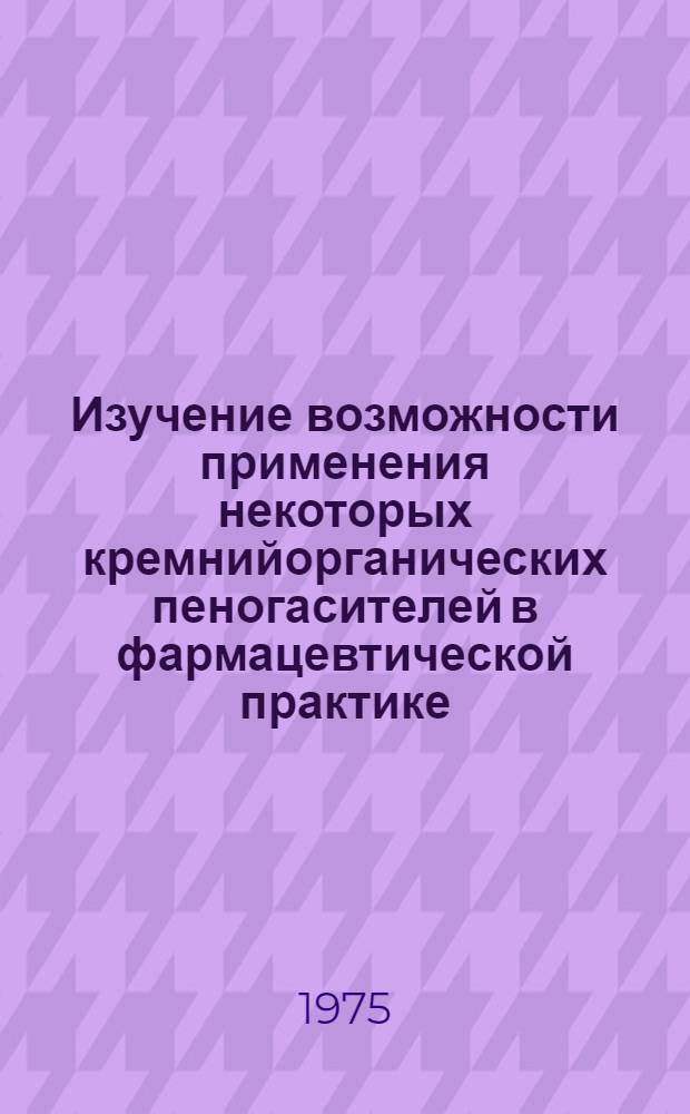 Изучение возможности применения некоторых кремнийорганических пеногасителей в фармацевтической практике : Автореф. дис. на соиск. учен. степени канд. фармац. наук : (15.00.01)