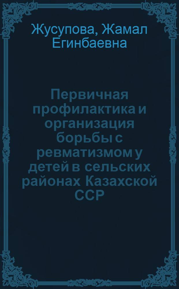 Первичная профилактика и организация борьбы с ревматизмом у детей в сельских районах Казахской ССР : Автореф. дис. на соиск. учен. степени канд. мед. наук : (14.00.09)