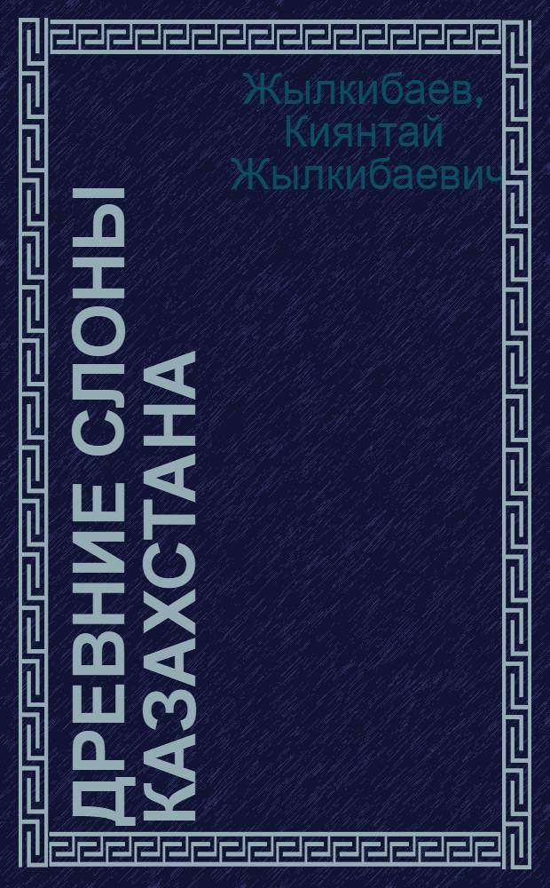 Древние слоны Казахстана = Fossil elephants of Kazakhstan