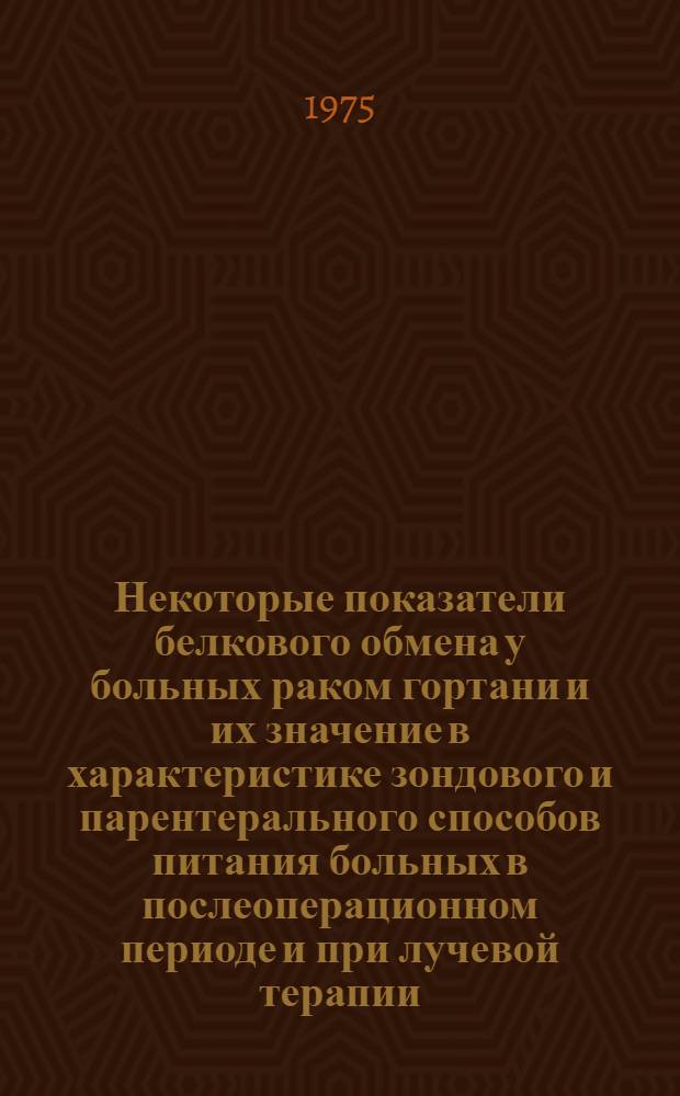 Некоторые показатели белкового обмена у больных раком гортани и их значение в характеристике зондового и парентерального способов питания больных в послеоперационном периоде и при лучевой терапии : Автореф. дис. на соиск. учен. степени канд. мед. наук : (14.00.04)