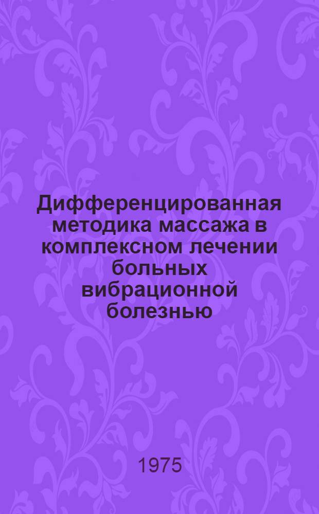 Дифференцированная методика массажа в комплексном лечении больных вибрационной болезнью : (Клинико-физиол. исследования) : Автореф. дис. на соиск. учен. степени канд. мед. наук : (14.00.12)
