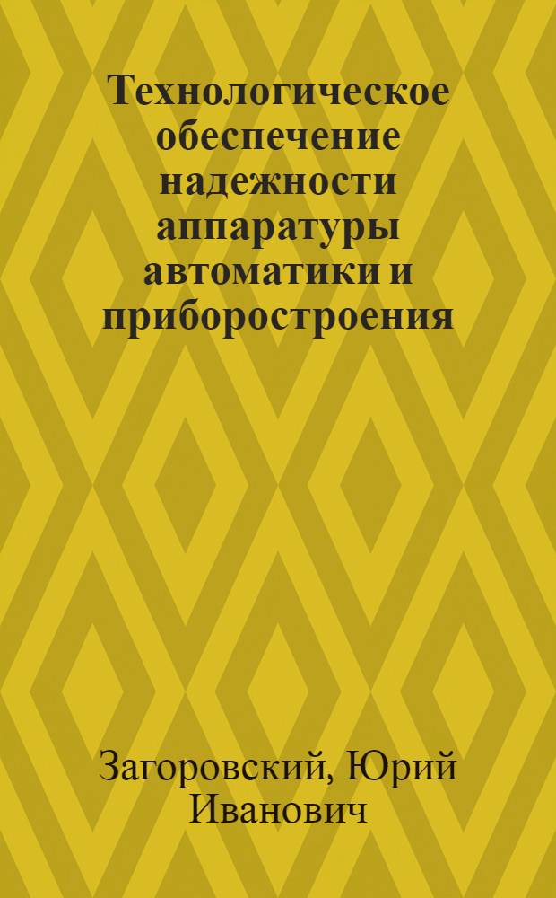 Технологическое обеспечение надежности аппаратуры автоматики и приборостроения : (Материалы лекций, прочит. в Политехн. музее на семинаре по надежности и прогрессивным методам контроля качества продукции)