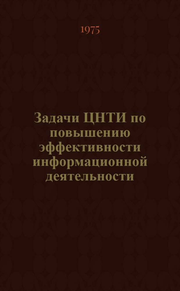 Задачи ЦНТИ по повышению эффективности информационной деятельности : Метод. материалы по совершенствованию форм и методов информ. деятельности ЦНТИ : Сборник