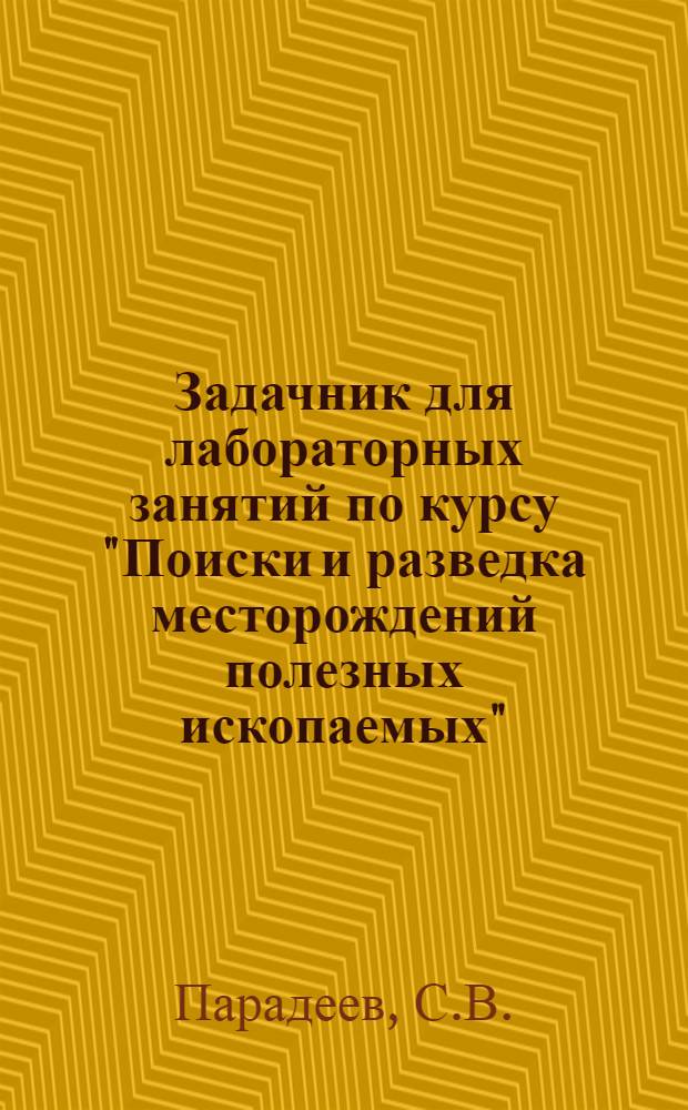 Задачник для лабораторных занятий по курсу "Поиски и разведка месторождений полезных ископаемых" : Для геол. специальностей вузов