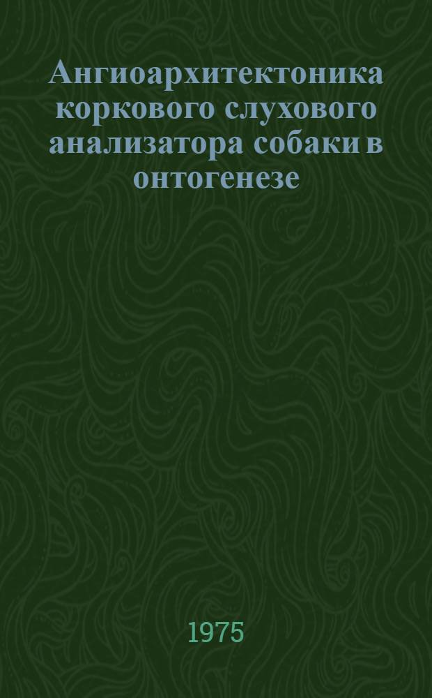 Ангиоархитектоника коркового слухового анализатора собаки в онтогенезе : Автореф. дис. на соиск. учен. степени канд. мед. наук : (14.00.02)