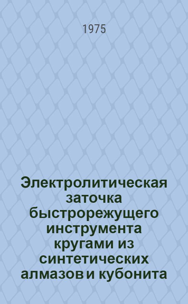 Электролитическая заточка быстрорежущего инструмента кругами из синтетических алмазов и кубонита : (Науч. информация)