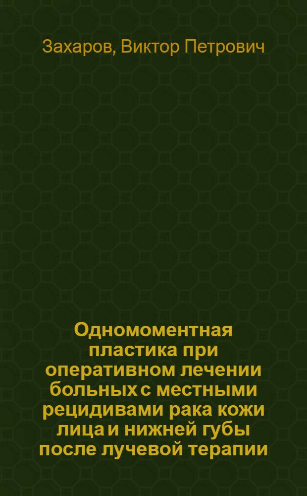 Одномоментная пластика при оперативном лечении больных с местными рецидивами рака кожи лица и нижней губы после лучевой терапии : Автореф. дис. на соиск. учен. степени канд. мед. наук : (14.00.21)