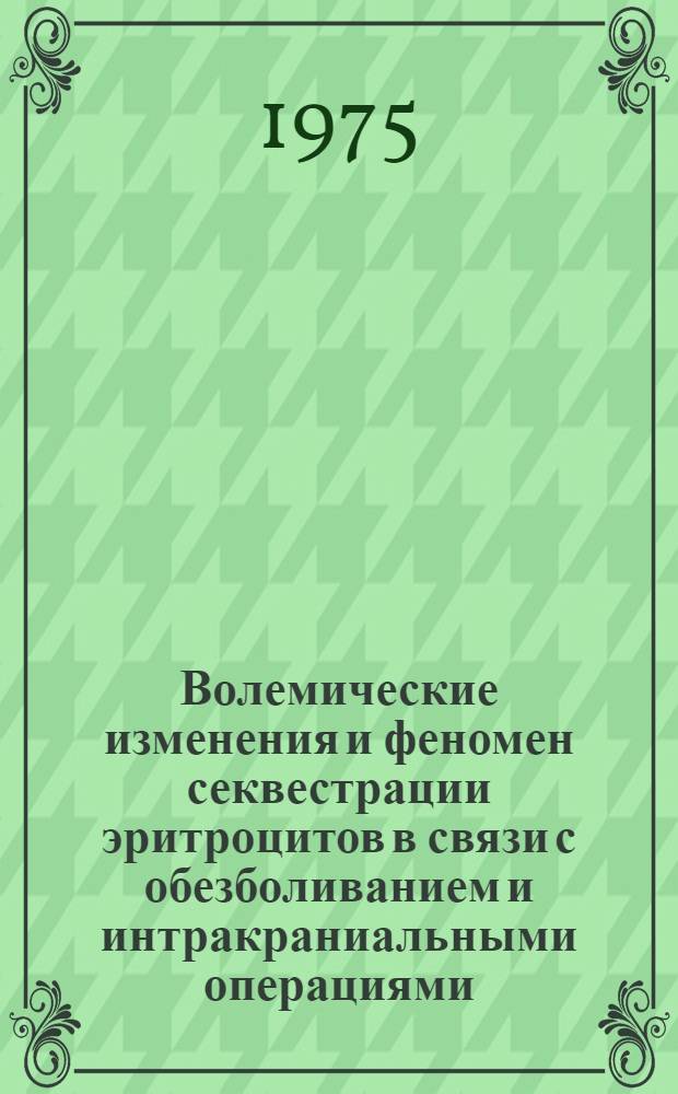 Волемические изменения и феномен секвестрации эритроцитов в связи с обезболиванием и интракраниальными операциями : (Клинико-эксперим. исследование) : Автореф. дис. на соиск. учен. степени канд. мед. наук : (14.00.37)