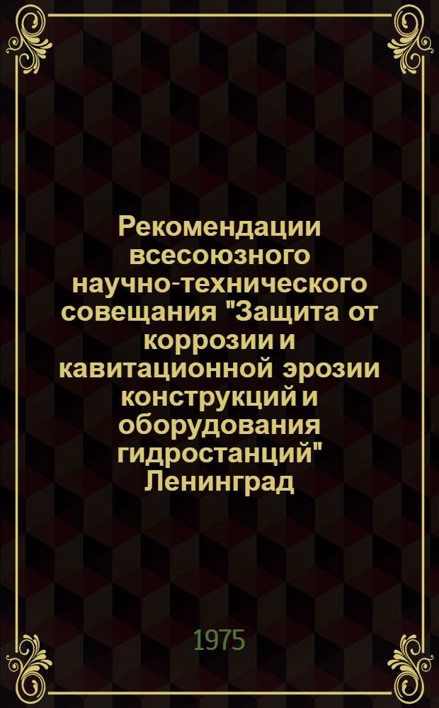 Рекомендации всесоюзного научно-технического совещания "Защита от коррозии и кавитационной эрозии конструкций и оборудования гидростанций" Ленинград. 8-10 окт. 1974 г.