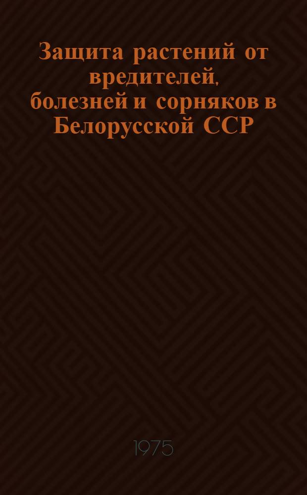 Защита растений от вредителей, болезней и сорняков в Белорусской ССР : (Рекомендации)