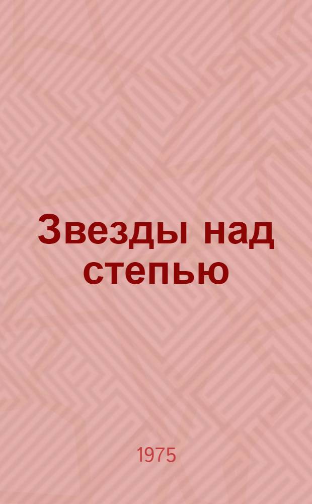 Звезды над степью : Очерки о Героях Сов. Союза
