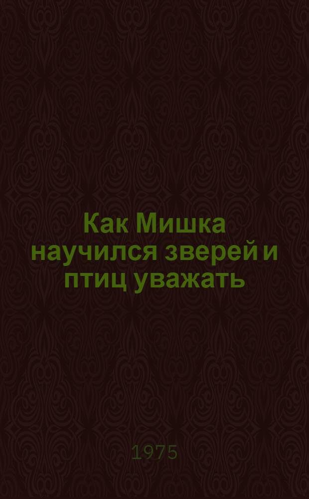 Как Мишка научился зверей и птиц уважать : Рассказ : Для дошкольного возраста