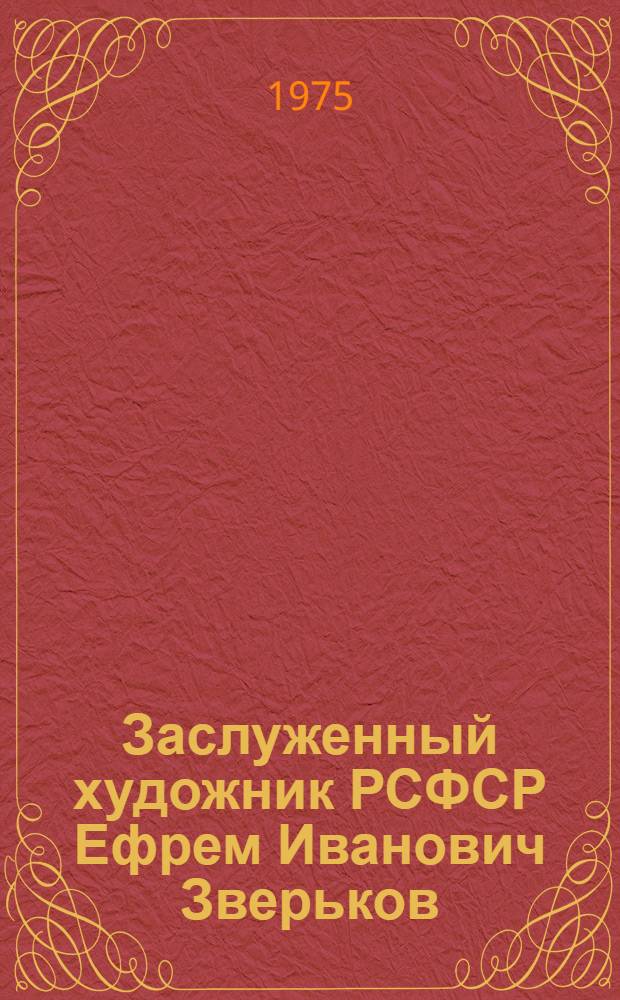 Заслуженный художник РСФСР Ефрем Иванович Зверьков : Каталог выставки