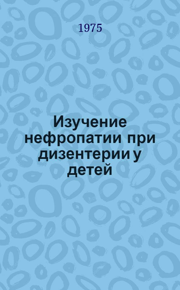 Изучение нефропатии при дизентерии у детей : (Клинико-лаб. исследование) : Автореф. дис. на соиск. учен. степени канд. мед. наук : (14.00.09)