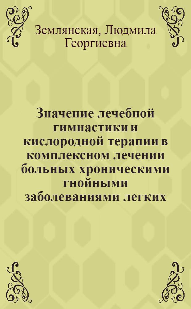 Значение лечебной гимнастики и кислородной терапии в комплексном лечении больных хроническими гнойными заболеваниями легких : Автореф. дис. на соиск. учен. степени канд. мед. наук : (14.00.12)