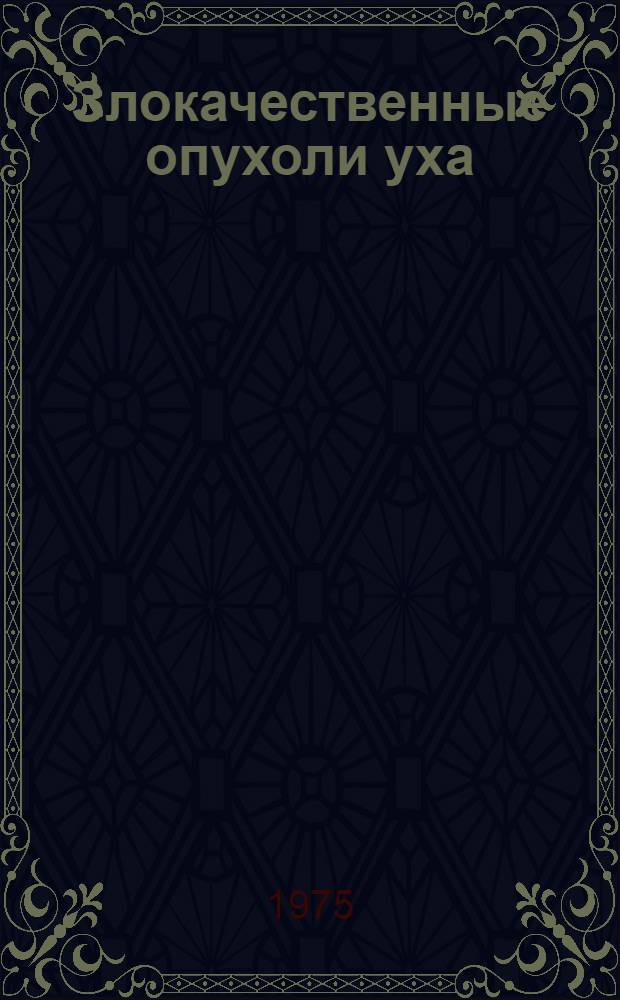 Злокачественные опухоли уха : Метод. рекомендации для врачей и студентов мединститута