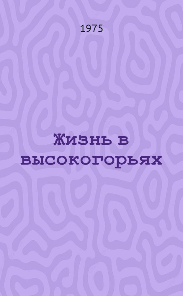 Жизнь в высокогорьях : (Изучение организации высокогорных экосистем Тянь-Шаня)