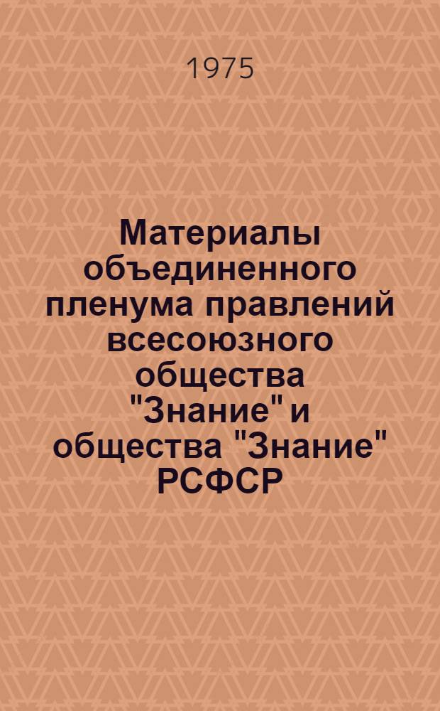 Материалы объединенного пленума правлений всесоюзного общества "Знание" и общества "Знание" РСФСР. 27 мая 1975 г.