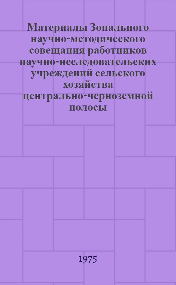 Материалы Зонального научно-методического совещания работников научно-исследовательских учреждений сельского хозяйства центрально-черноземной полосы. (Курск, 11-13 июня 1973 г.)
