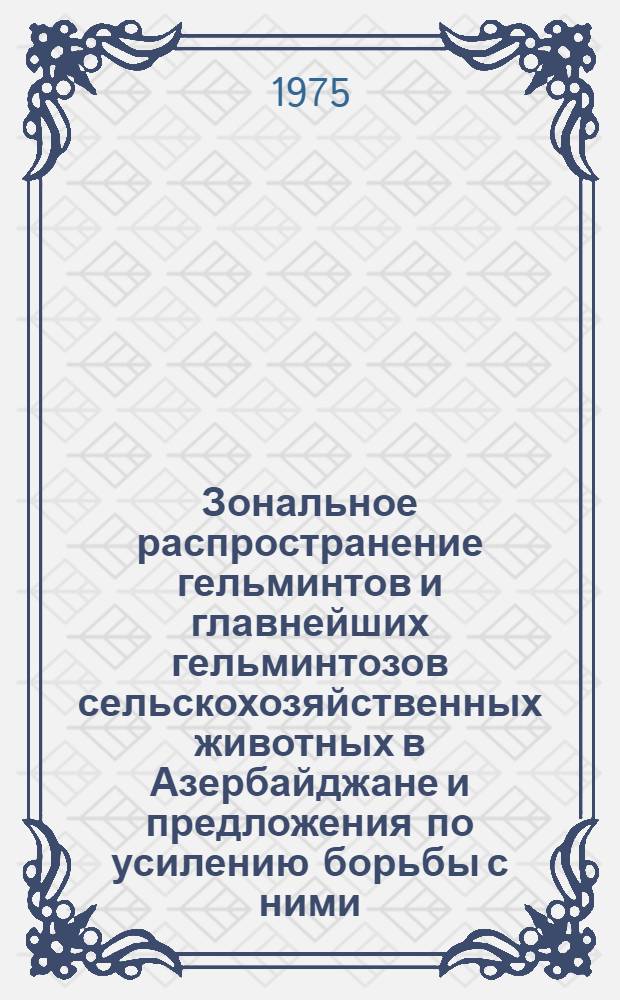 Зональное распространение гельминтов и главнейших гельминтозов сельскохозяйственных животных в Азербайджане и предложения по усилению борьбы с ними