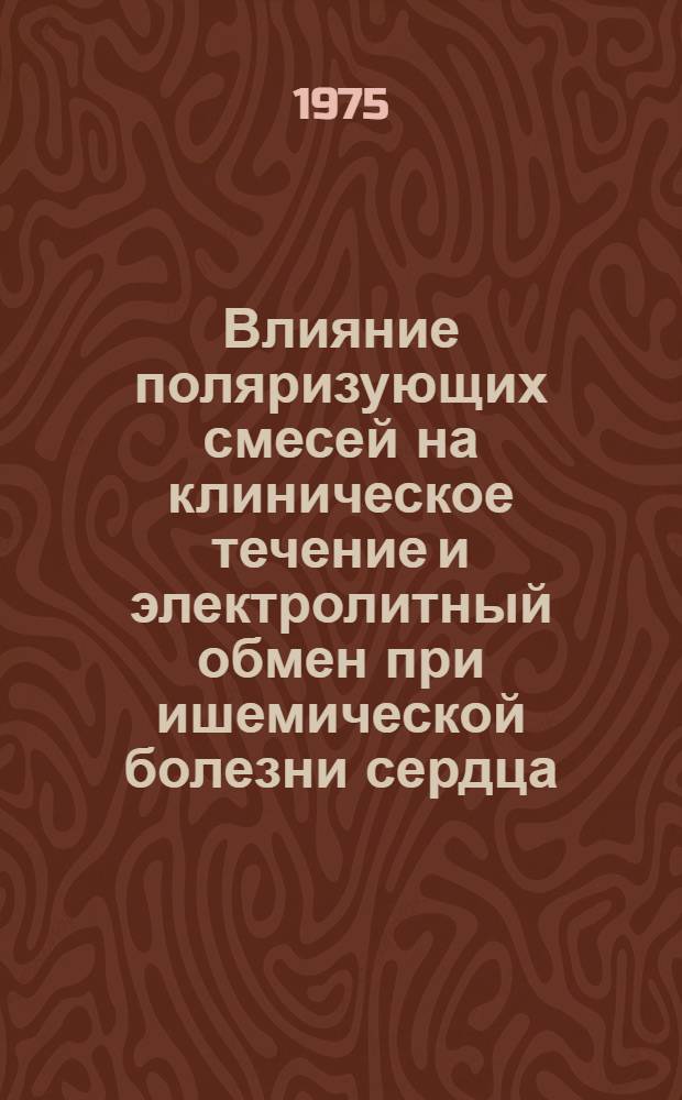 Влияние поляризующих смесей на клиническое течение и электролитный обмен при ишемической болезни сердца : Автореф. дис. на соиск. учен. степени канд. мед. наук : (14.00.05)
