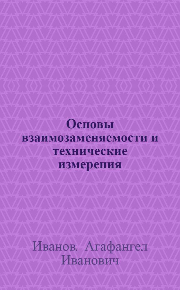 Основы взаимозаменяемости и технические измерения : По специальности "Механизация сел. хоз-ва"