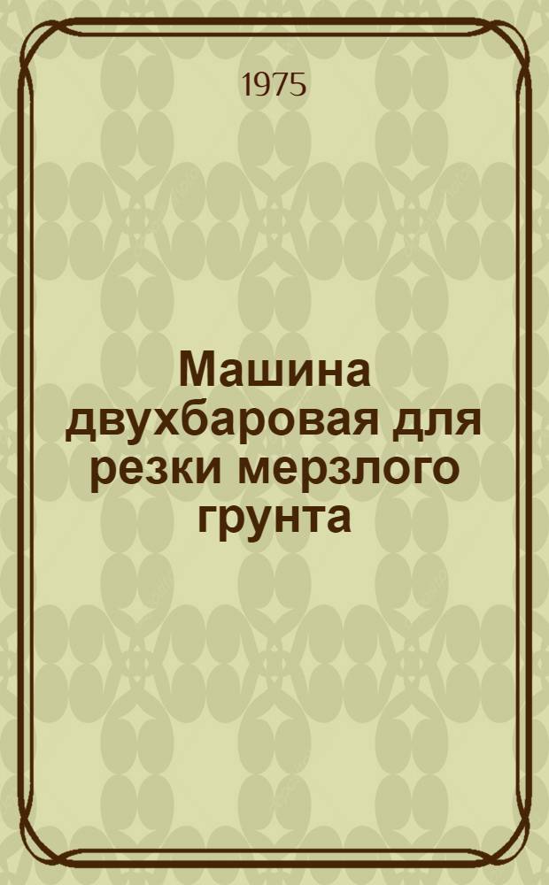 Машина двухбаровая для резки мерзлого грунта : (Модель БМРМГ)