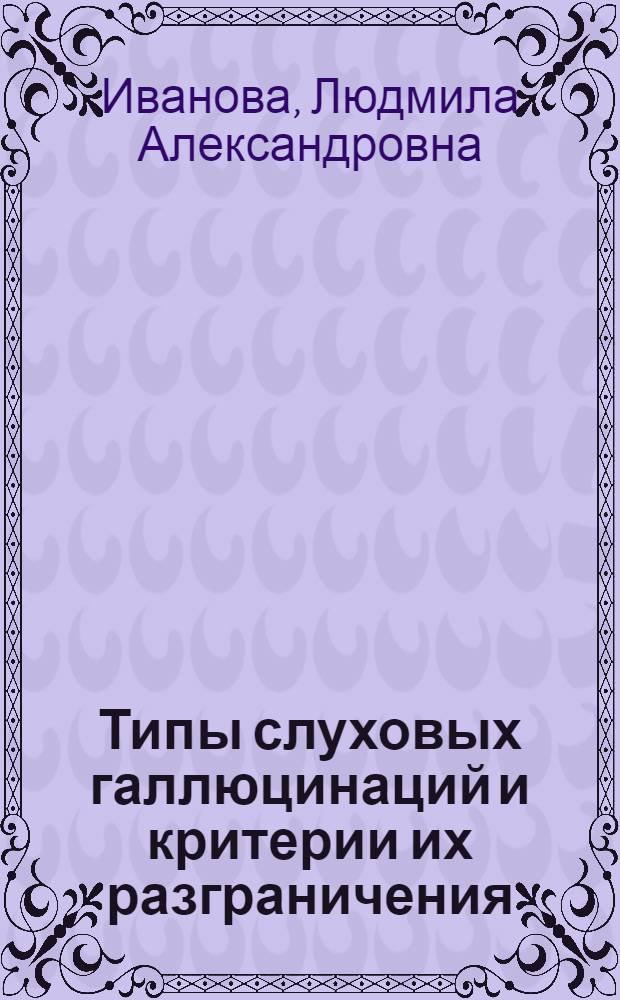 Типы слуховых галлюцинаций и критерии их разграничения : Автореф. дис. на соиск. учен. степени канд. мед. наук : (14.00.18)