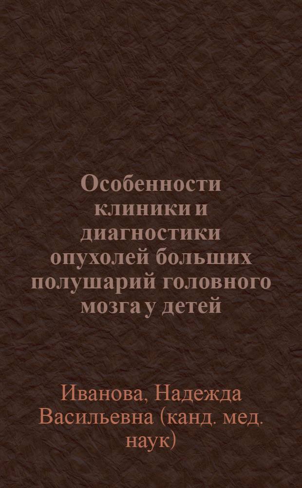 Особенности клиники и диагностики опухолей больших полушарий головного мозга у детей : (Клинико-эхо-электроэнцефалогр. корреляции) : Автореф. дис. на соиск. учен. степени канд. мед. наук : (14.00.13)