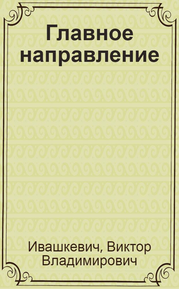 Главное направление : Из опыта работы парт. организации Белоцерков. комбината шин и резино-асбестовых изделий по мобилизации коллектива на досрочное освоение произв. мощностей