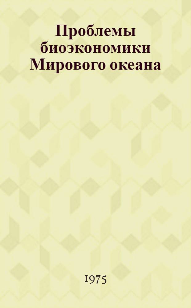 Проблемы биоэкономики Мирового океана : (Библиогр. указ. основной отеч. литературы за 1962-1974 гг.)