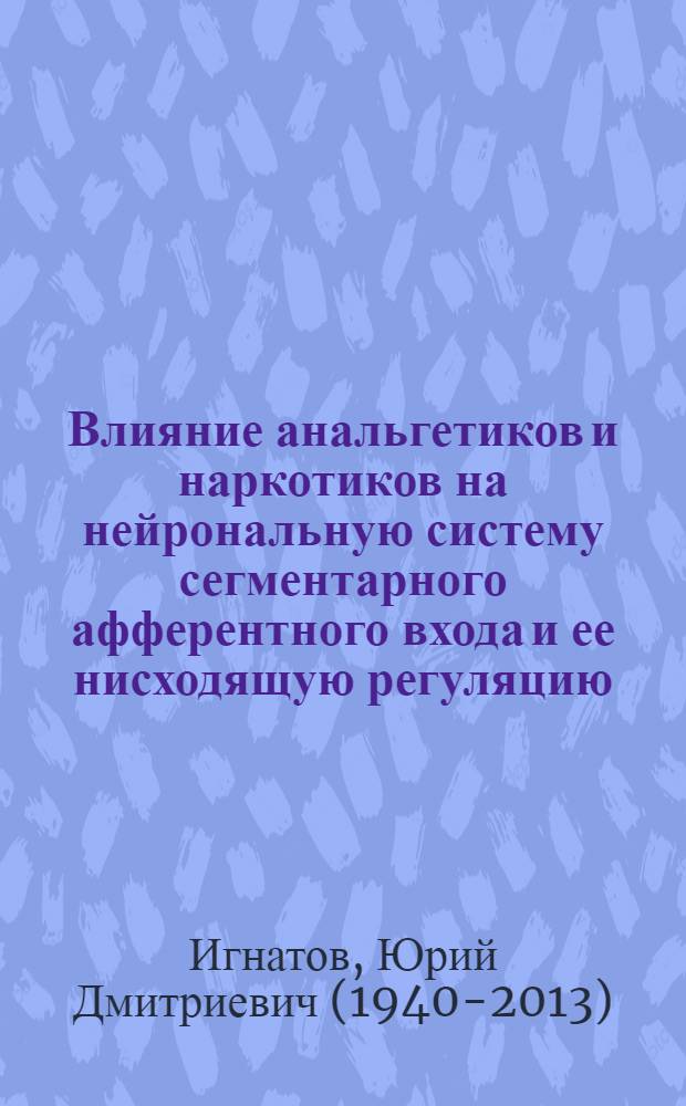 Влияние анальгетиков и наркотиков на нейрональную систему сегментарного афферентного входа и ее нисходящую регуляцию : Автореф. дис. на соиск. учен. степени д-ра мед. наук : (14.00.25)