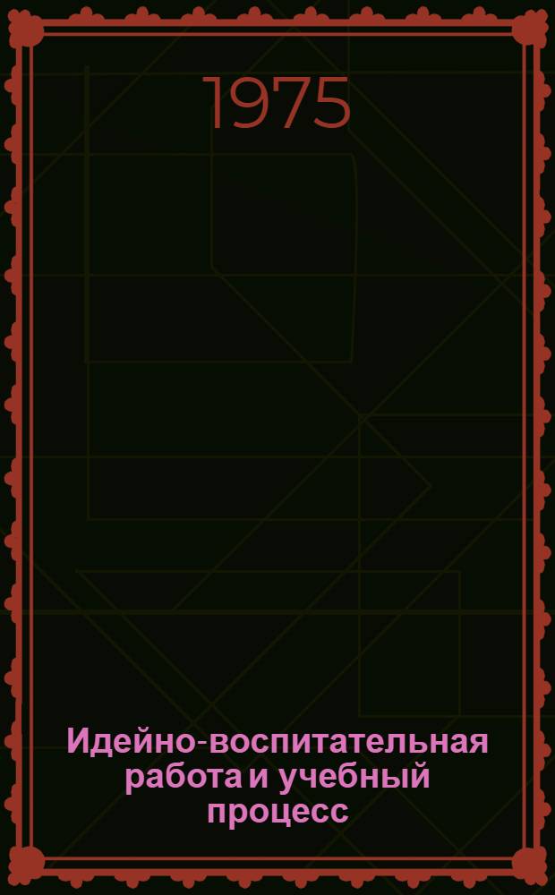 Идейно-воспитательная работа и учебный процесс : Сборник статей