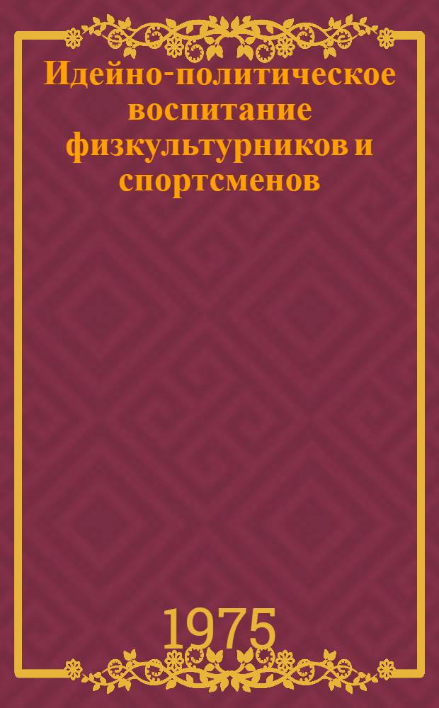 Идейно-политическое воспитание физкультурников и спортсменов : Тезисы докл. и выступлений всесоюз. науч.-практ. конф