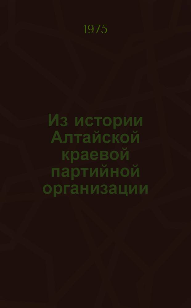 Из истории Алтайской краевой партийной организации : Сборник статей