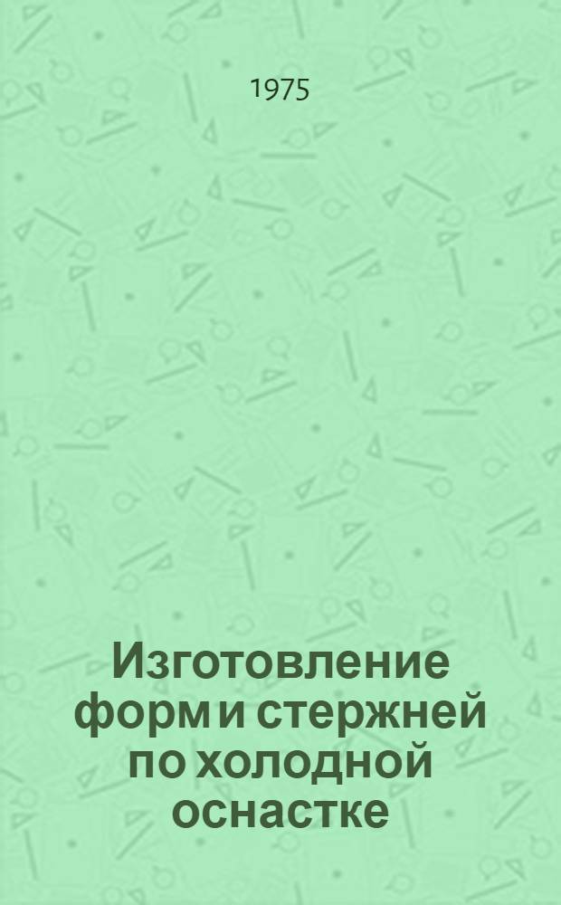 Изготовление форм и стержней по холодной оснастке : Аннот. указ. отеч. и иностр. литературы..