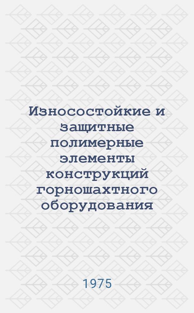 Износостойкие и защитные полимерные элементы конструкций горношахтного оборудования : Сборник статей
