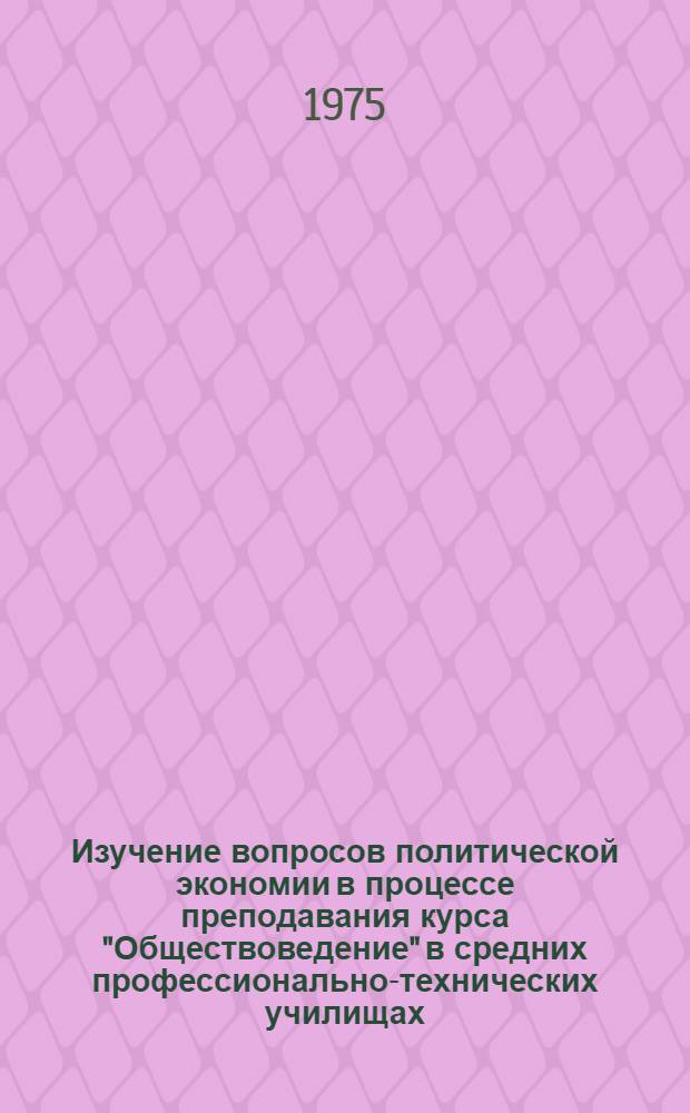 Изучение вопросов политической экономии в процессе преподавания курса "Обществоведение" в средних профессионально-технических училищах : (Метод. рекомендации)