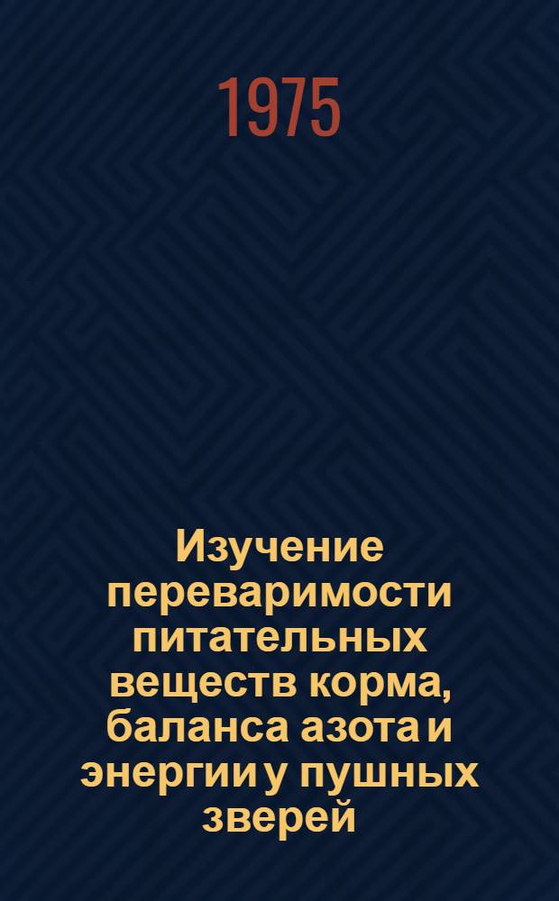 Изучение переваримости питательных веществ корма, баланса азота и энергии у пушных зверей : Метод. указания