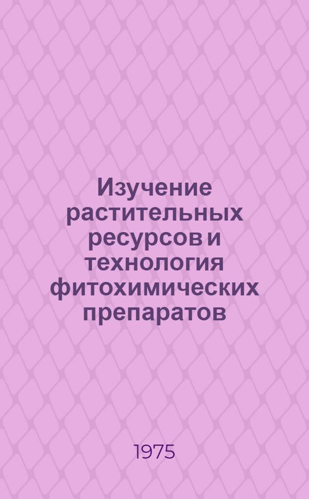 Изучение растительных ресурсов и технология фитохимических препаратов : Материалы Всесоюз. студенч. науч. конф. фармац. (мед.) ин-тов, 3-5 февр. 1975 г