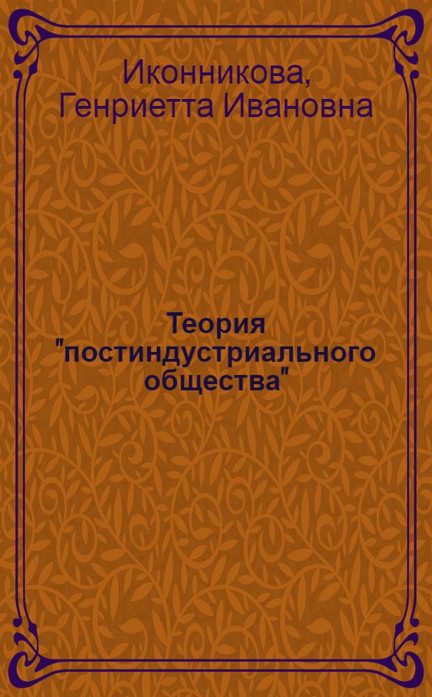 Теория "постиндустриального общества" : Будущее человечества и его буржуазные толкователи : (Критич. анализ)
