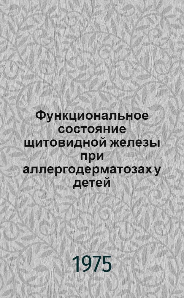 Функциональное состояние щитовидной железы при аллергодерматозах у детей : Автореф. дис. на соиск. учен. степени канд. мед. наук : (14.00.09)