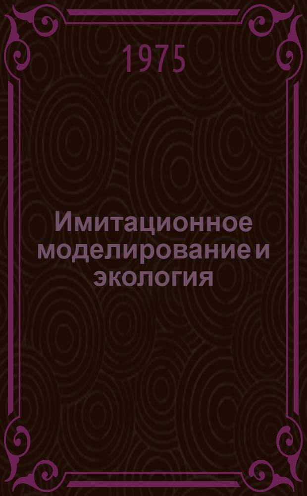 Имитационное моделирование и экология = Simulation modelling and ecology : Материалы подгот. семинара СКОПЕ по проекту № 5 "Имитац. моделирование", Москва 15-16 ноября 1974 г